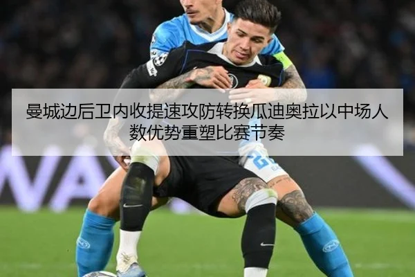 曼城边后卫内收提速攻防转换瓜迪奥拉以中场人数优势重塑比赛节奏