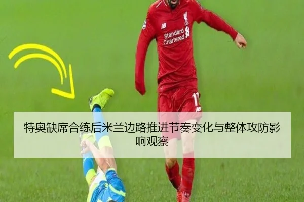 特奥缺席合练后米兰边路推进节奏变化与整体攻防影响观察